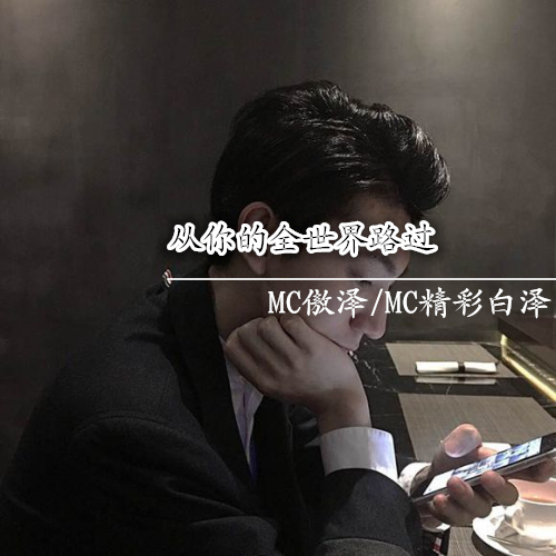 从你的全世界路过(MC傲泽/MC精彩白泽同名专辑) 从你的全世界路过(MC傲泽/MC精彩白泽同名专辑)