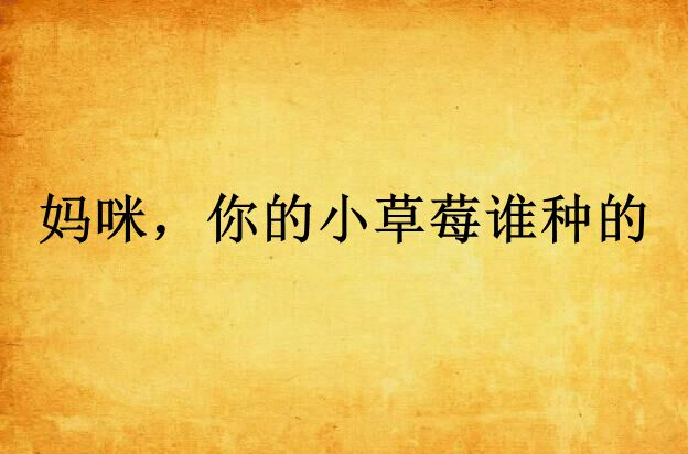 妈咪,你的小草莓谁种的 妈咪,你的小草莓谁种的
