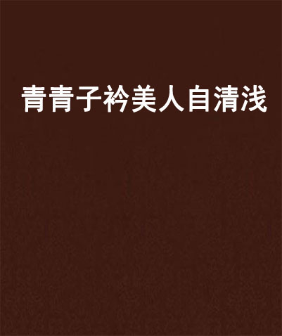 青青子衿美人自清浅 青青子衿美人自清浅