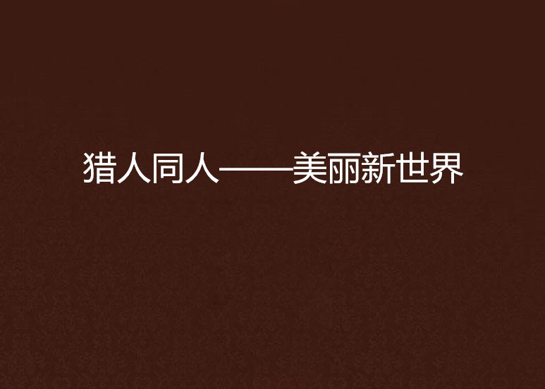 猎人同人——美丽新世界 猎人同人——美丽新世界