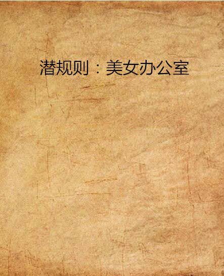 潜规则:美女办公室 潜规则:美女办公室