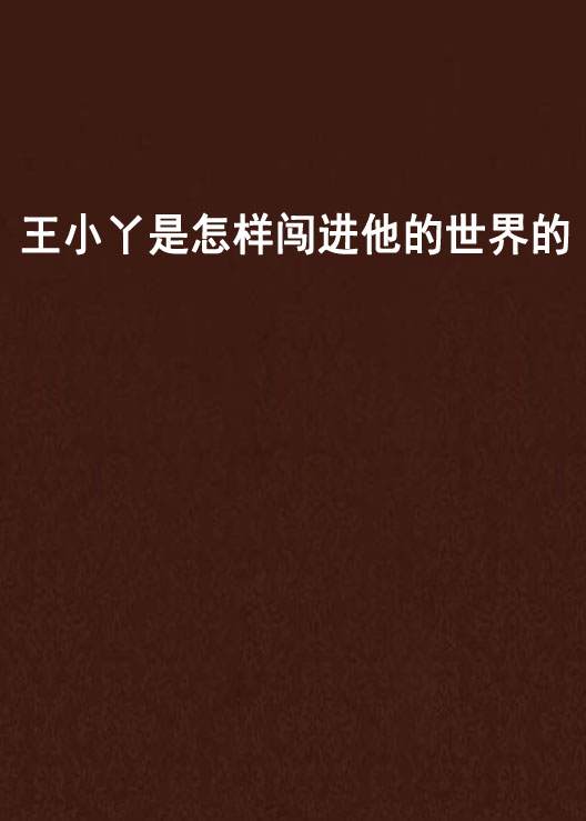 王小丫是怎样闯进他的世界的 王小丫是怎样闯进他的世界的