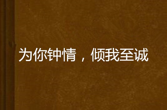为你钟情,倾我至诚 为你钟情,倾我至诚