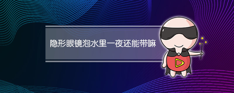 隐形眼镜泡水里一夜还能带嘛
