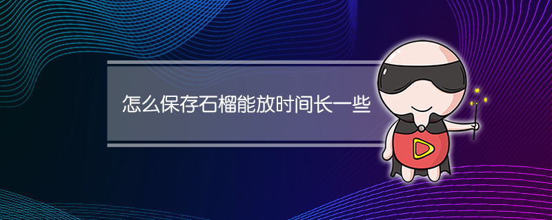 怎么保存石榴能放时间长一些