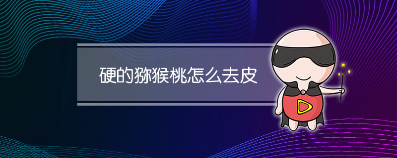 硬的猕猴桃怎么去皮