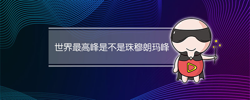 世界最高峰是不是珠穆朗玛峰