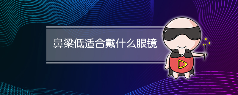 鼻梁低适合戴什么眼镜