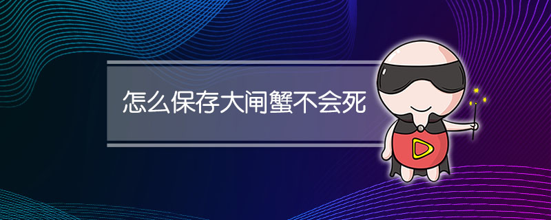 怎么保存大闸蟹不会死