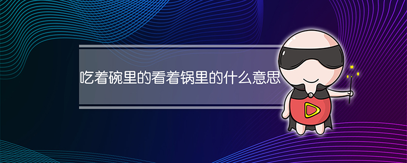 吃着碗里的看着锅里的是什么意思