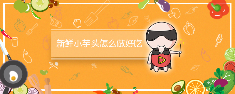 新鲜小芋头怎么做好吃