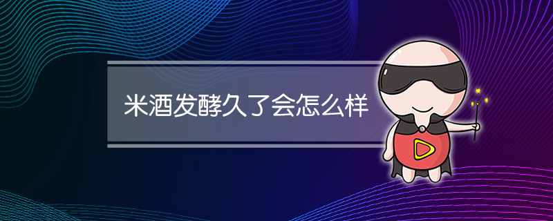 米酒发酵久了会怎么样