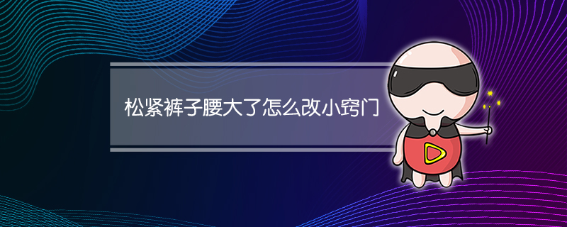 松紧裤子腰大了怎么改小窍门