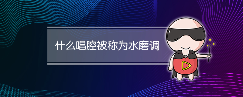 什么唱腔被称为水磨调
