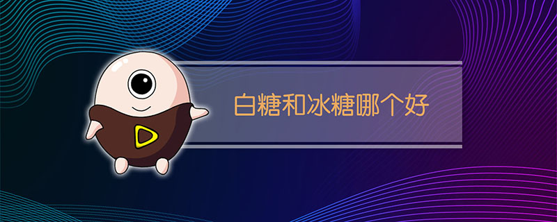 白糖和冰糖哪个好