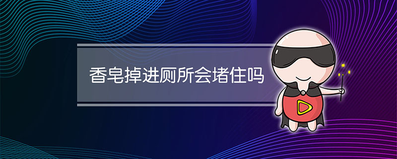香皂掉进厕所会堵住吗