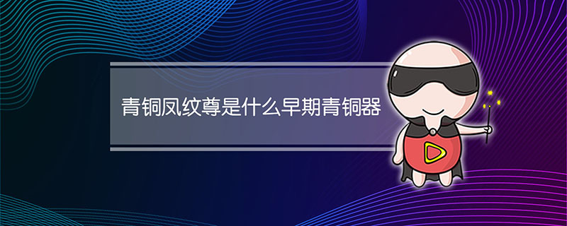 青铜凤纹尊是什么早期青铜器