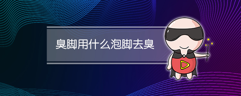 臭脚用什么泡脚去臭