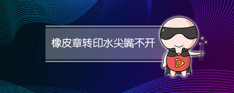橡皮章转印水尖嘴不开