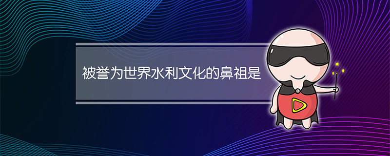 被誉为世界水利文化的鼻祖是