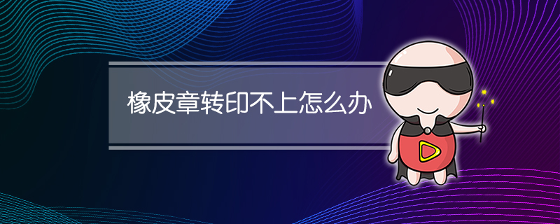 橡皮章转印不上怎么办