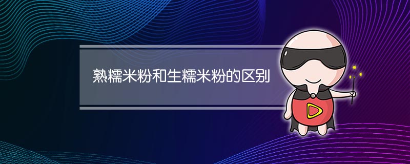 熟糯米粉和生糯米粉的区别
