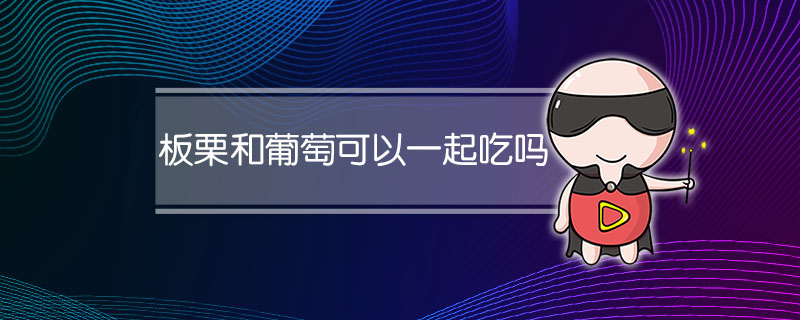 板栗和葡萄可以一起吃吗