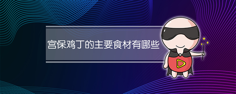 宫保鸡丁的主要食材有哪些