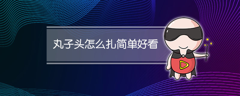 丸子头怎么扎简单好看