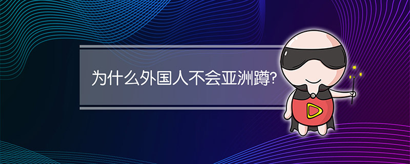 为什么外国人不会亚洲蹲?
