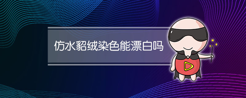 仿水貂绒染色能漂白吗