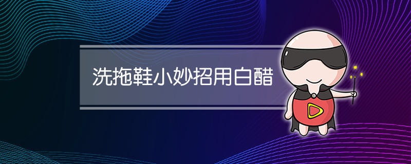 洗拖鞋小妙招用白醋