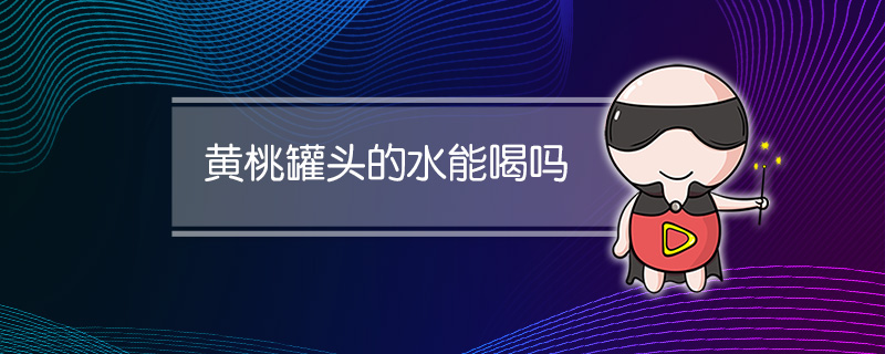 黄桃罐头的水能喝吗