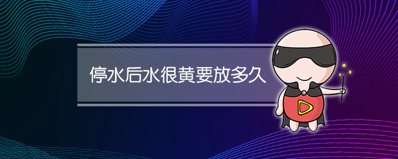 停水后水很黄要放多久