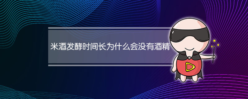 米酒发酵时间长为什么会没有酒精