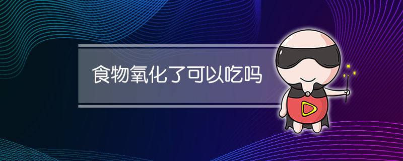 食物氧化了可以吃吗
