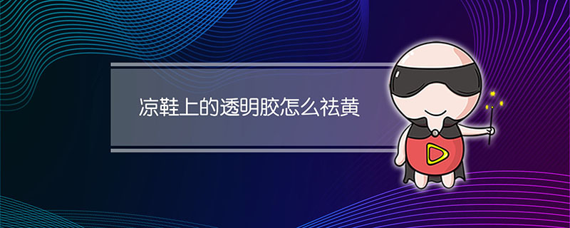 凉鞋上的透明胶怎么祛黄