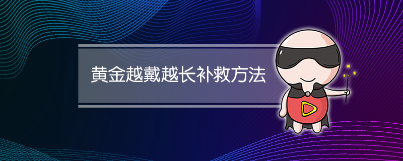黄金越戴越长补救方法
