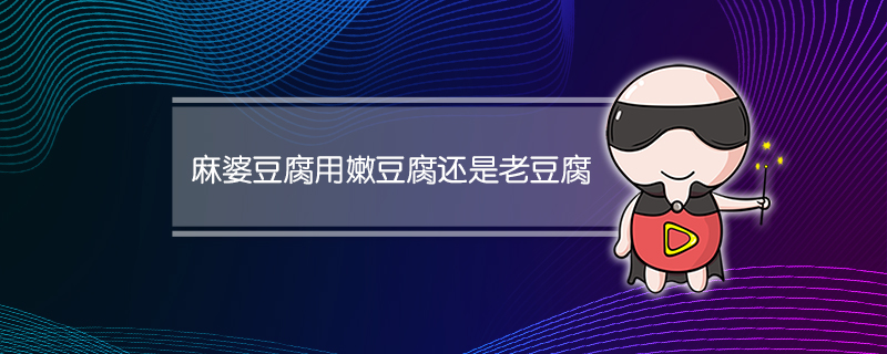 麻婆豆腐用嫩豆腐还是老豆腐