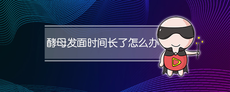 酵母发面时间长了怎么办